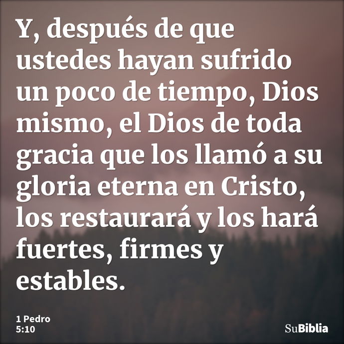 Y, después de que ustedes hayan sufrido un poco de tiempo, Dios mismo, el Dios de toda gracia que los llamó a su gloria eterna en Cristo, los restaurará y los h... --- 1 Pedro 5:10