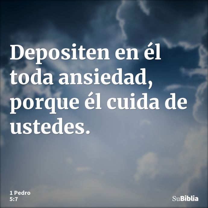 Depositen en él toda ansiedad, porque él cuida de ustedes. --- 1 Pedro 5:7