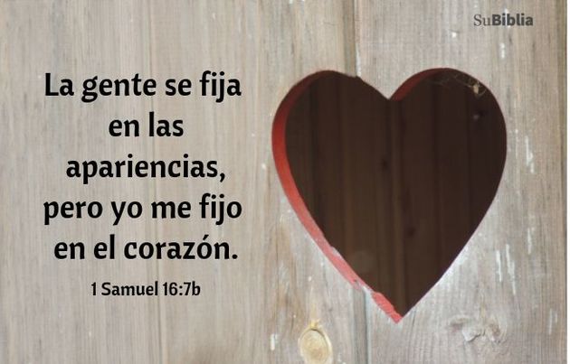 La gente se fija en las apariencias, pero yo me fijo en el corazón. (1 Samuel 16:7b)