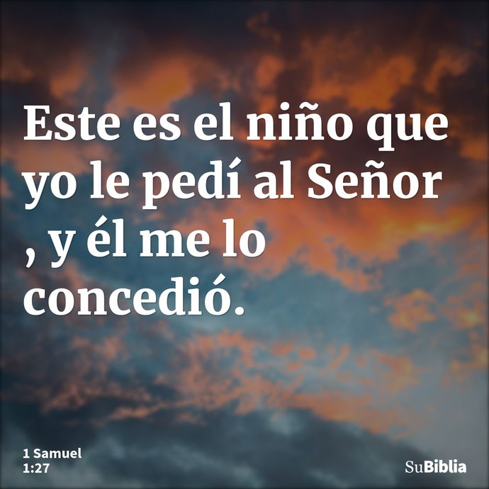 Este es el niño que yo le pedí al Señor , y él me lo concedió. --- 1 Samuel 1:27