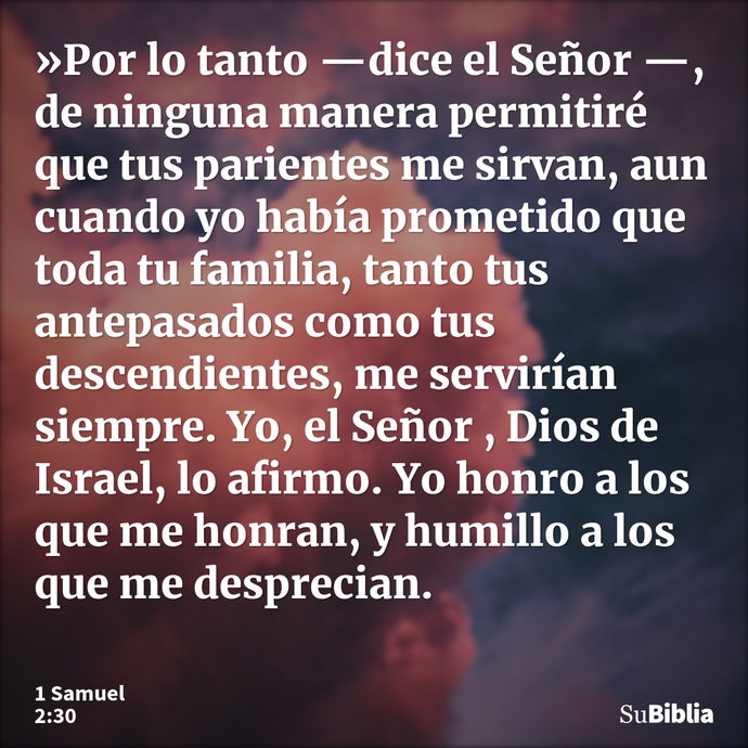 »Por lo tanto —dice el Señor —, de ninguna manera permitiré que tus parientes me sirvan, aun cuando yo había prometido que toda tu familia, tanto tus antepasado... --- 1 Samuel 2:30