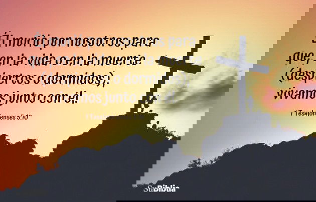 Él murió por nosotros para que, en la vida o en la muerte (despiertos o dormidos), vivamos junto con él. (1 Tesalonicenses 5:10)