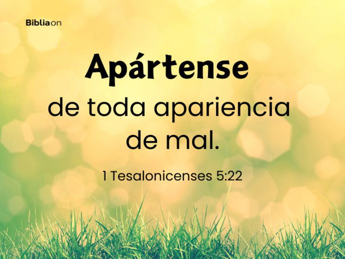 Apártense de toda apariencia de mal. (1 Tesalonicenses 5:22)
