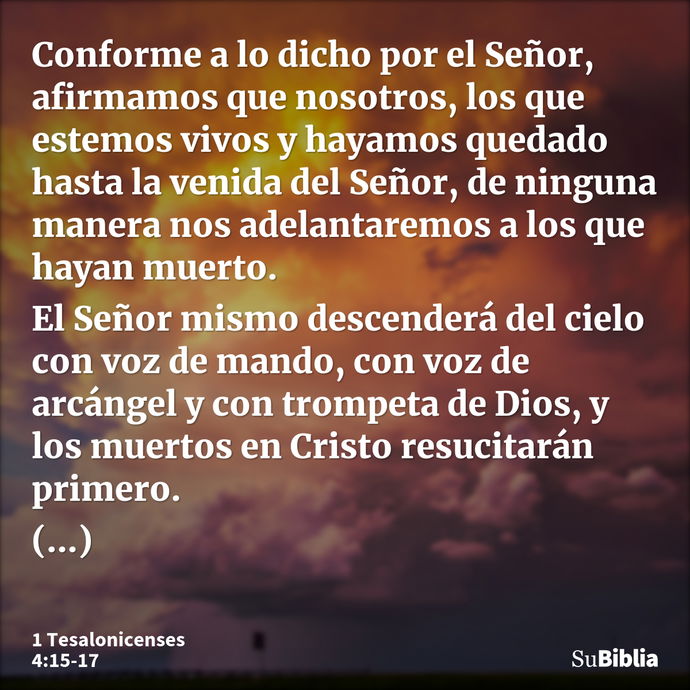 Conforme a lo dicho por el Señor, afirmamos que nosotros, los que estemos vivos y hayamos quedado hasta la venida del Señor, de ninguna manera nos adelantaremos... --- 1 Tesalonicenses 4:15