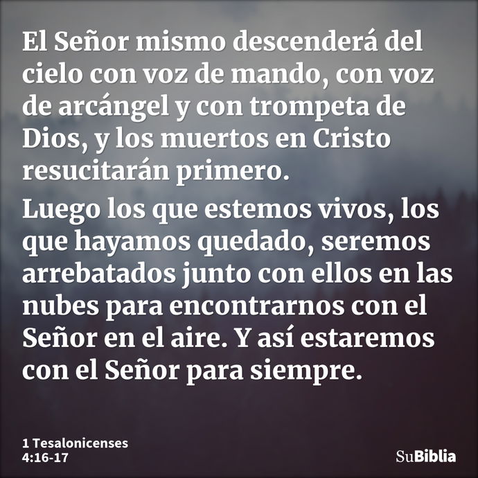 El Señor mismo descenderá del cielo con voz de mando, con voz de arcángel y con trompeta de Dios, y los muertos en Cristo resucitarán primero. Luego los que est... --- 1 Tesalonicenses 4:16