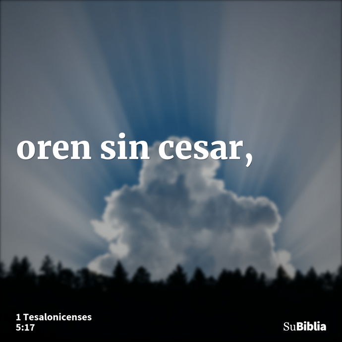 oren sin cesar, --- 1 Tesalonicenses 5:17