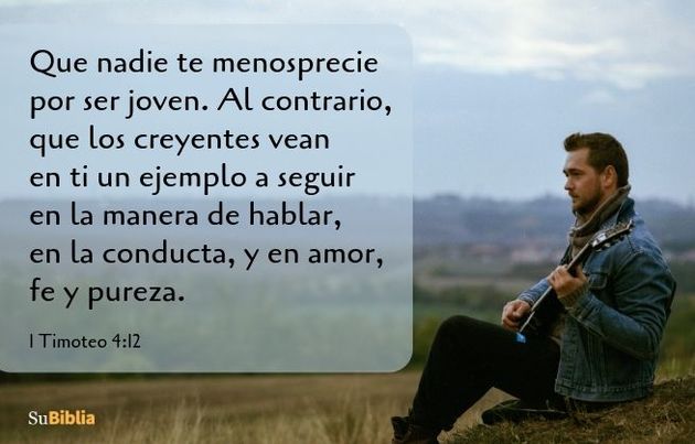 Que nadie te menosprecie por ser joven. Al contrario, que los creyentes vean en ti un ejemplo a seguir en la manera de hablar, en la conducta, y en amor, fe y pureza. (1 Timoteo 4:12)
