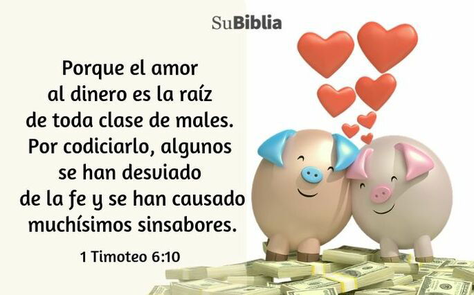 Porque el amor al dinero es la raíz de toda clase de males. Por codiciarlo, algunos se han desviado de la fe y se han causado muchísimos sinsabores. (1 Timoteo 6:10)