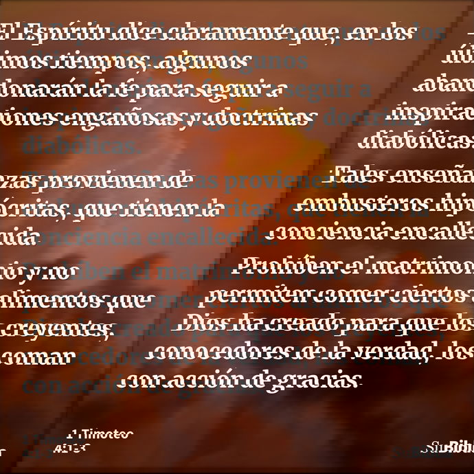 El Espíritu dice claramente que, en los últimos tiempos, algunos abandonarán la fe para seguir a inspiraciones engañosas y doctrinas diabólicas. Tales enseñanza... --- 1 Timoteo 4:1