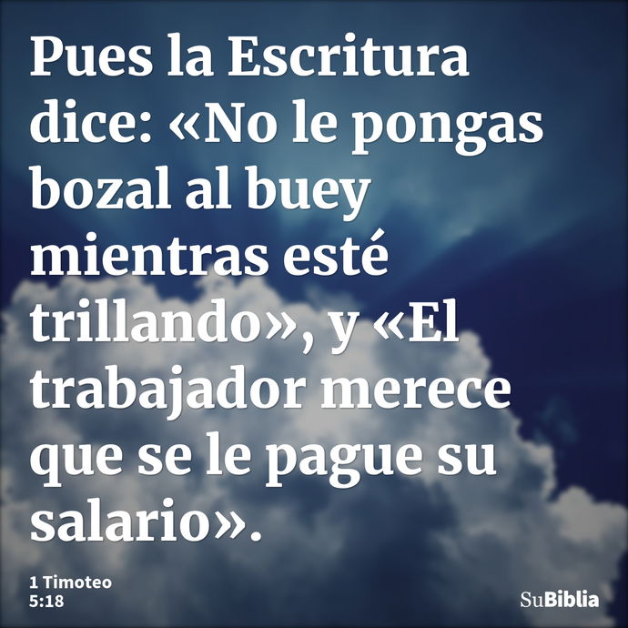 Pues la Escritura dice: «No le pongas bozal al buey mientras esté trillando», y «El trabajador merece que se le pague su salario». --- 1 Timoteo 5:18