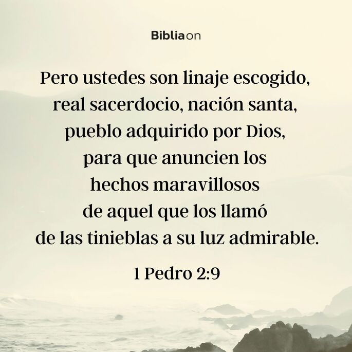 Pero ustedes son linaje escogido, real sacerdocio, nación santa, pueblo adquirido por Dios, para que anuncien los hechos maravillosos de aquel que los llamó de las tinieblas a su luz admirable. (1 Pedro 2:9)