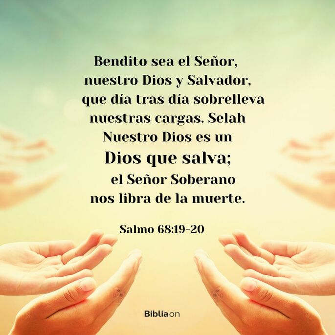 Bendito sea el Señor, nuestro Dios y Salvador, que día tras día sobrelleva nuestras cargas. Selah. Nuestro Dios es un Dios que salva; el Señor soberano nos libra de la muerte. (Salmo 68:19-20)