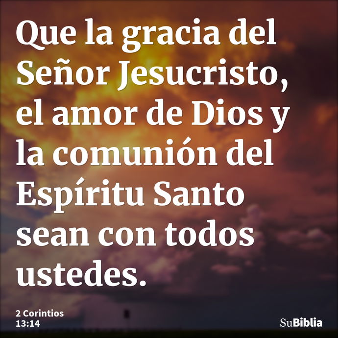 Que la gracia del Señor Jesucristo, el amor de Dios y la comunión del Espíritu Santo sean con todos ustedes. --- 2 Corintios 13:14