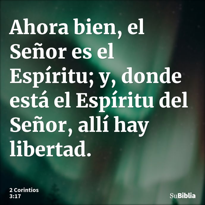 Ahora bien, el Señor es el Espíritu; y, donde está el Espíritu del Señor, allí hay libertad. --- 2 Corintios 3:17