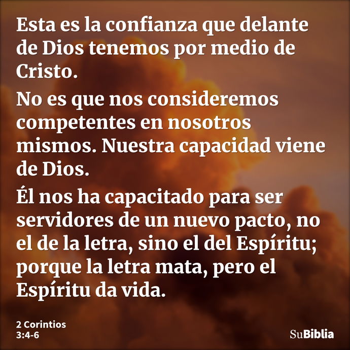 Esta es la confianza que delante de Dios tenemos por medio de Cristo. No es que nos consideremos competentes en nosotros mismos. Nuestra capacidad viene de Dios... --- 2 Corintios 3:4