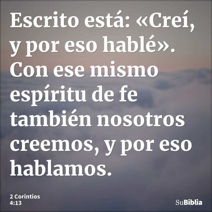 Escrito está: «Creí, y por eso hablé». Con ese mismo espíritu de fe también nosotros creemos, y por eso hablamos. --- 2 Corintios 4:13