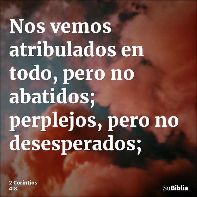 Nos vemos atribulados en todo, pero no abatidos; perplejos, pero no desesperados; --- 2 Corintios 4:8