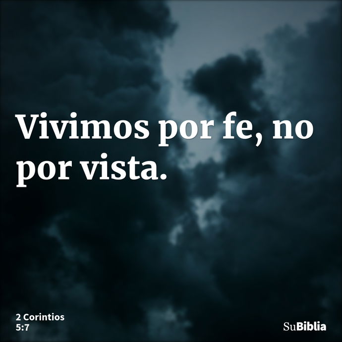 Vivimos por fe, no por vista. --- 2 Corintios 5:7