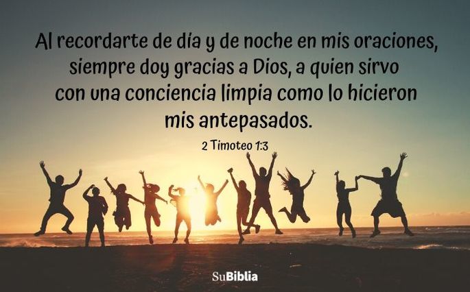 Al recordarte de día y de noche en mis oraciones, siempre doy gracias a Dios, a quien sirvo con una conciencia limpia como lo hicieron mis antepasados. (2 Timoteo 1:3)