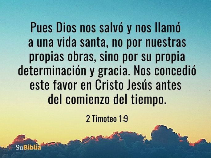 Pues Dios nos salvó y nos llamó a una vida santa, no por nuestras propias obras, sino por su propia determinación y gracia. Nos concedió este favor en Cristo Jesús antes del comienzo del tiempo. (2 Timoteo 1:9)