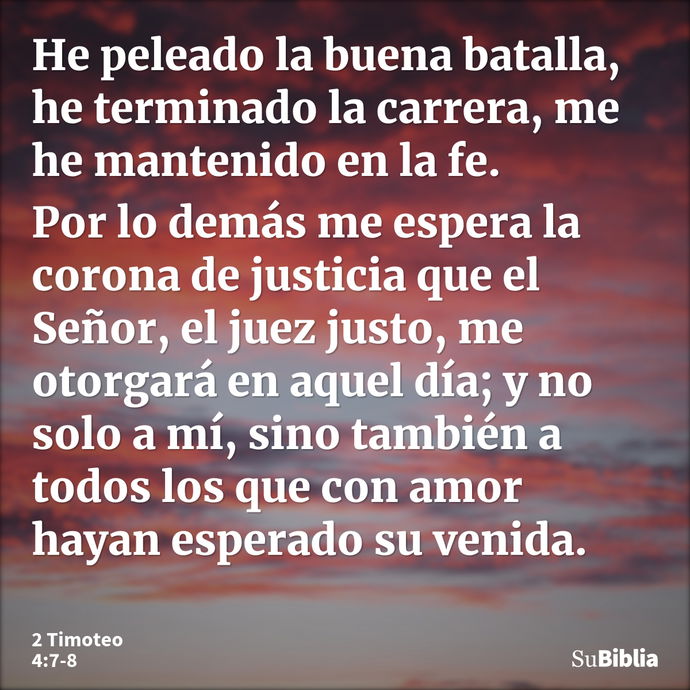 He peleado la buena batalla, he terminado la carrera, me he mantenido en la fe. Por lo demás me espera la corona de justicia que el Señor, el juez justo, me oto... --- 2 Timoteo 4:7