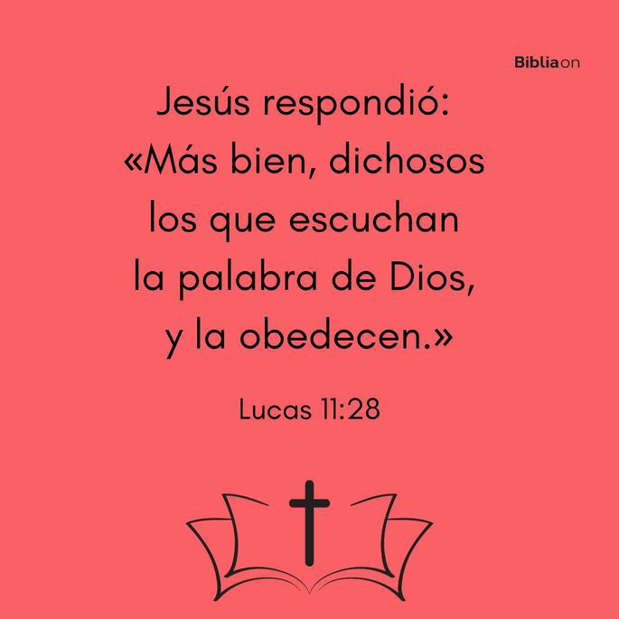 Jesús respondió: «Más bien, dichosos los que escuchan la palabra de Dios, y la obedecen.» (Lucas 11:28)
