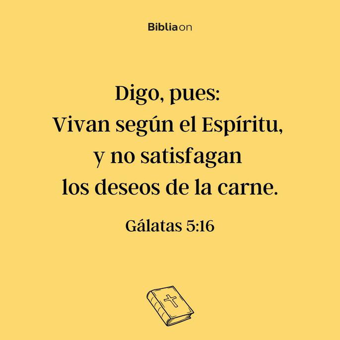 Digo, pues: vivan según el Espíritu, y no satisfagan los deseos de la carne. (Gálatas 5:16)