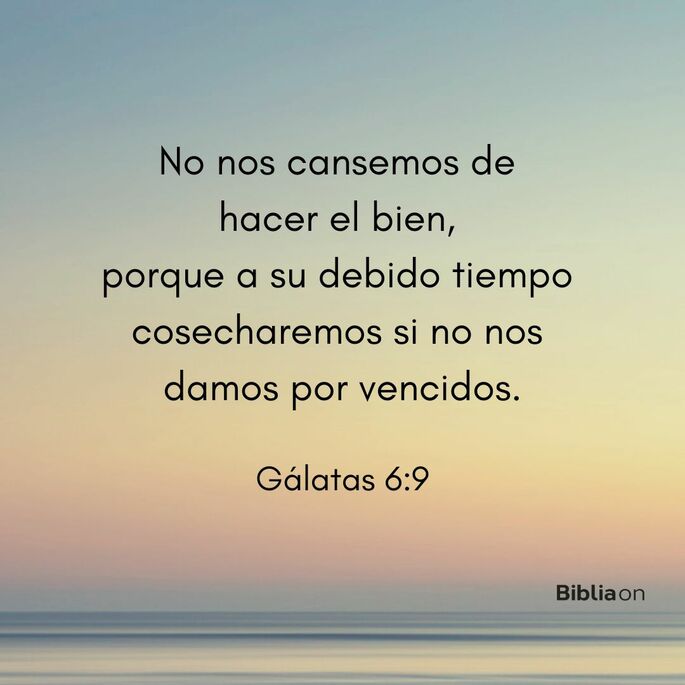 No nos cansemos de hacer el bien, porque a su debido tiempo cosecharemos si no nos damos por vencidos. (Gálatas 6:9)