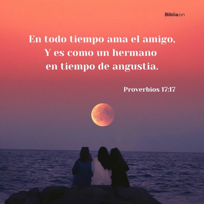 En todo tiempo ama el amigo, Y es como un hermano en tiempo de angustia. (Proverbios 17:17)
