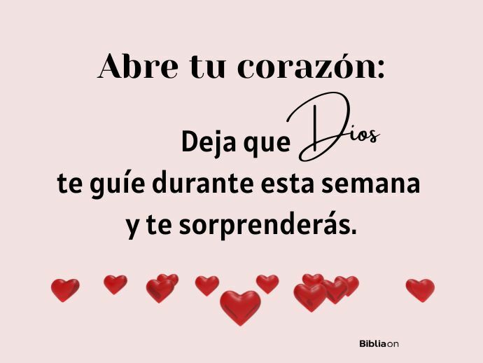Abre tu corazón: deja que Dios te guíe durante esta semana y te sorprenderás.
