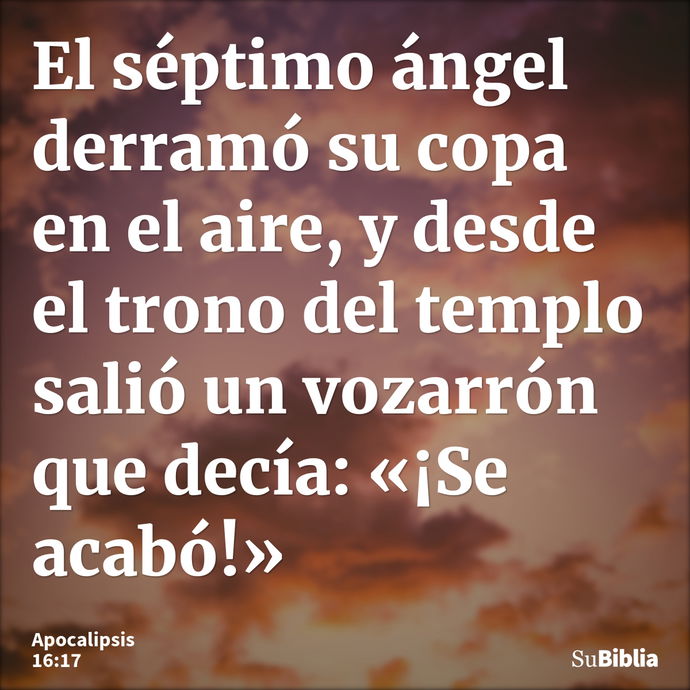 El séptimo ángel derramó su copa en el aire, y desde el trono del templo salió un vozarrón que decía: «¡Se acabó!» --- Apocalipsis 16:17