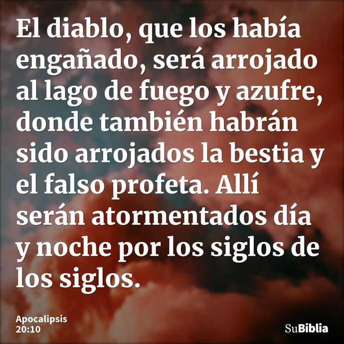 El diablo, que los había engañado, será arrojado al lago de fuego y azufre, donde también habrán sido arrojados la bestia y el falso profeta. Allí serán atormen... --- Apocalipsis 20:10