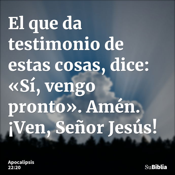 El que da testimonio de estas cosas, dice: «Sí, vengo pronto». Amén. ¡Ven, Señor Jesús! --- Apocalipsis 22:20