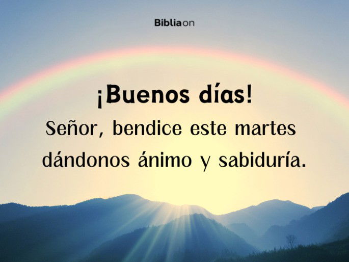 ¡Buenos días! Señor, bendice este martes dándonos ánimo y sabiduría.