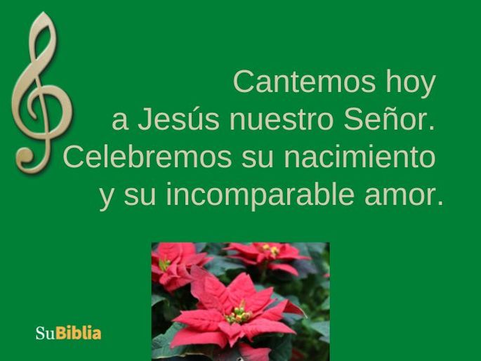 Cantemos hoy a Jesús nuestro Señor. Celebremos su nacimiento y su incomparable amor.