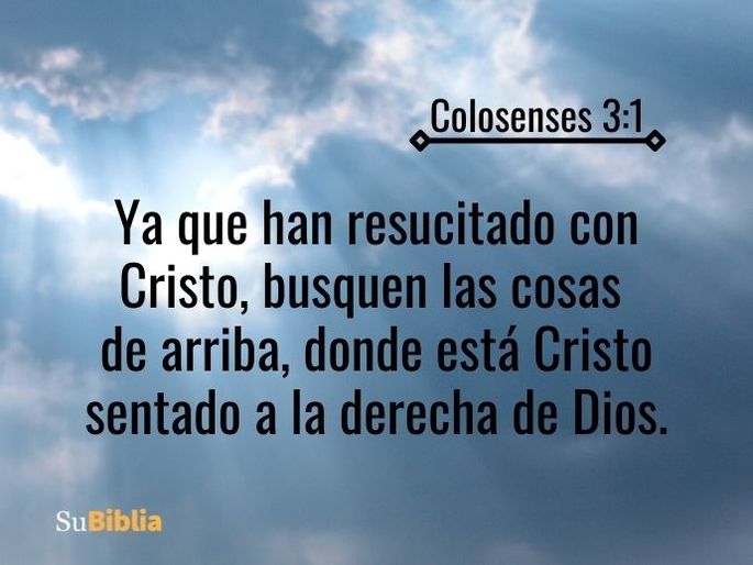 Ya que han resucitado con Cristo, busquen las cosas de arriba, donde está Cristo sentado a la derecha de Dios. (Colosenses 3:1)
