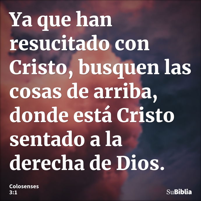 Ya que han resucitado con Cristo, busquen las cosas de arriba, donde está Cristo sentado a la derecha de Dios. --- Colosenses 3:1