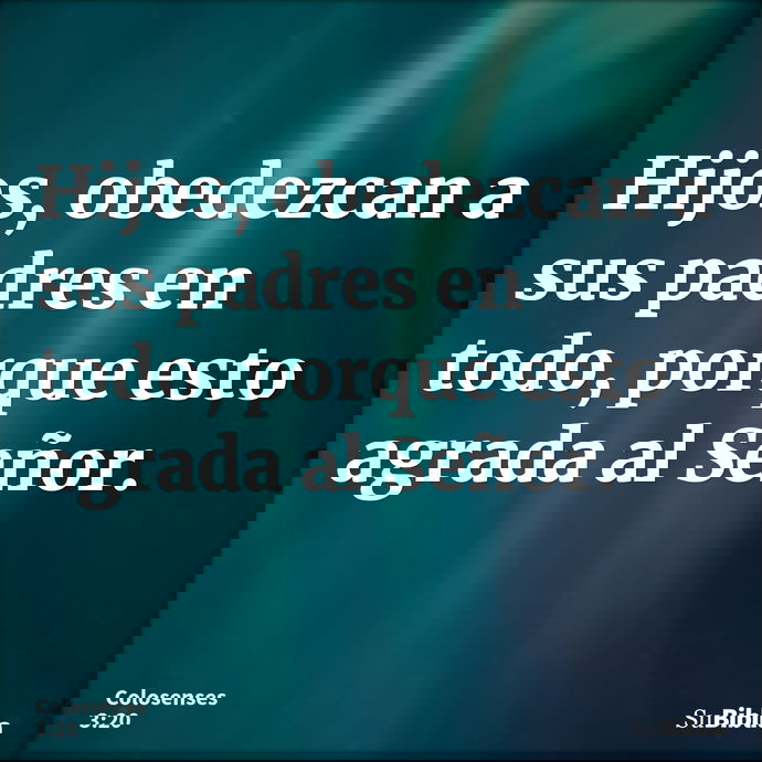 Hijos, obedezcan a sus padres en todo, porque esto agrada al Señor. --- Colosenses 3:20