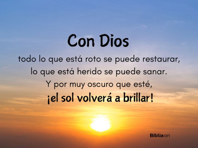 Con Dios todo lo que está roto se puede restaurar, lo que está herido se puede sanar. Y por muy oscuro que esté, ¡el sol volverá a brillar!