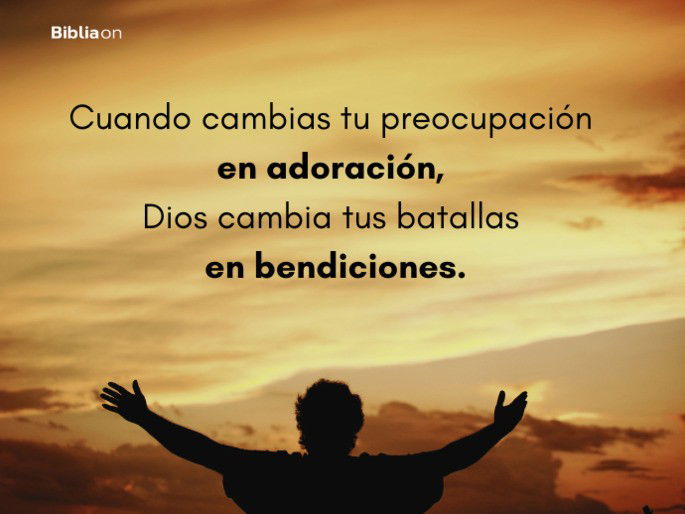 Cuando cambias tu preocupación en adoración, Dios cambia tus batallas en bendiciones.