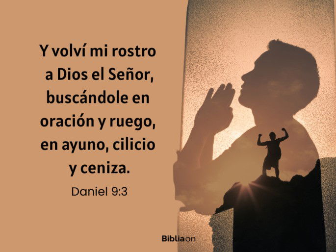 Y volví mi rostro a Dios el Señor, buscándole en oración y ruego, en ayuno, cilicio y ceniza. (Daniel 9:3)