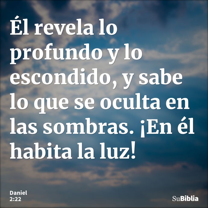 Él revela lo profundo y lo escondido, y sabe lo que se oculta en las sombras. ¡En él habita la luz! --- Daniel 2:22