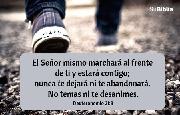 El Señor mismo marchará al frente de ti y estará contigo; nunca te dejará ni te abandonará. No temas ni te desanimes. (Deuteronomio 31:8)