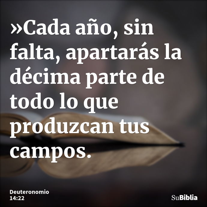 »Cada año, sin falta, apartarás la décima parte de todo lo que produzcan tus campos. --- Deuteronomio 14:22