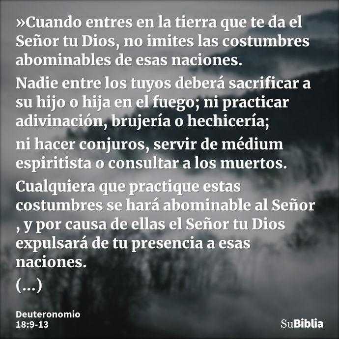 »Cuando entres en la tierra que te da el Señor tu Dios, no imites las costumbres abominables de esas naciones. Nadie entre los tuyos deberá sacrificar a su hijo... --- Deuteronomio 18:9