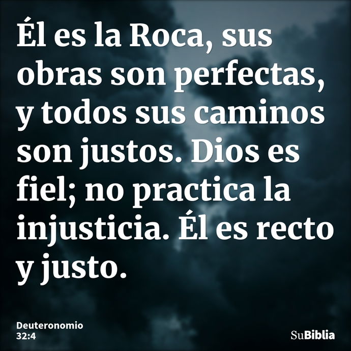 Él es la Roca, sus obras son perfectas, y todos sus caminos son justos. Dios es fiel; no practica la injusticia. Él es recto y justo. --- Deuteronomio 32:4