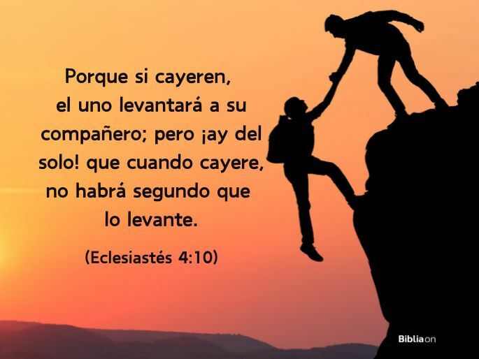 Porque si cayeren, el uno levantará a su compañero; pero ¡ay del solo! que cuando cayere, no habrá segundo que lo levante. (Eclesiastés 4:10)