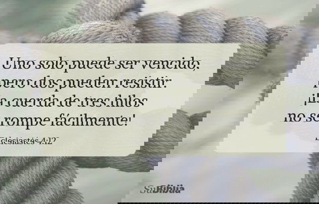 Uno solo puede ser vencido, pero dos pueden resistir. ¡La cuerda de tres hilos no se rompe fácilmente! (Eclesiastés 4:12)