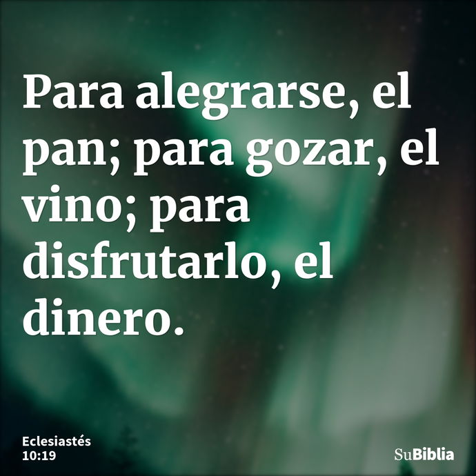 Para alegrarse, el pan; para gozar, el vino; para disfrutarlo, el dinero. --- Eclesiastés 10:19