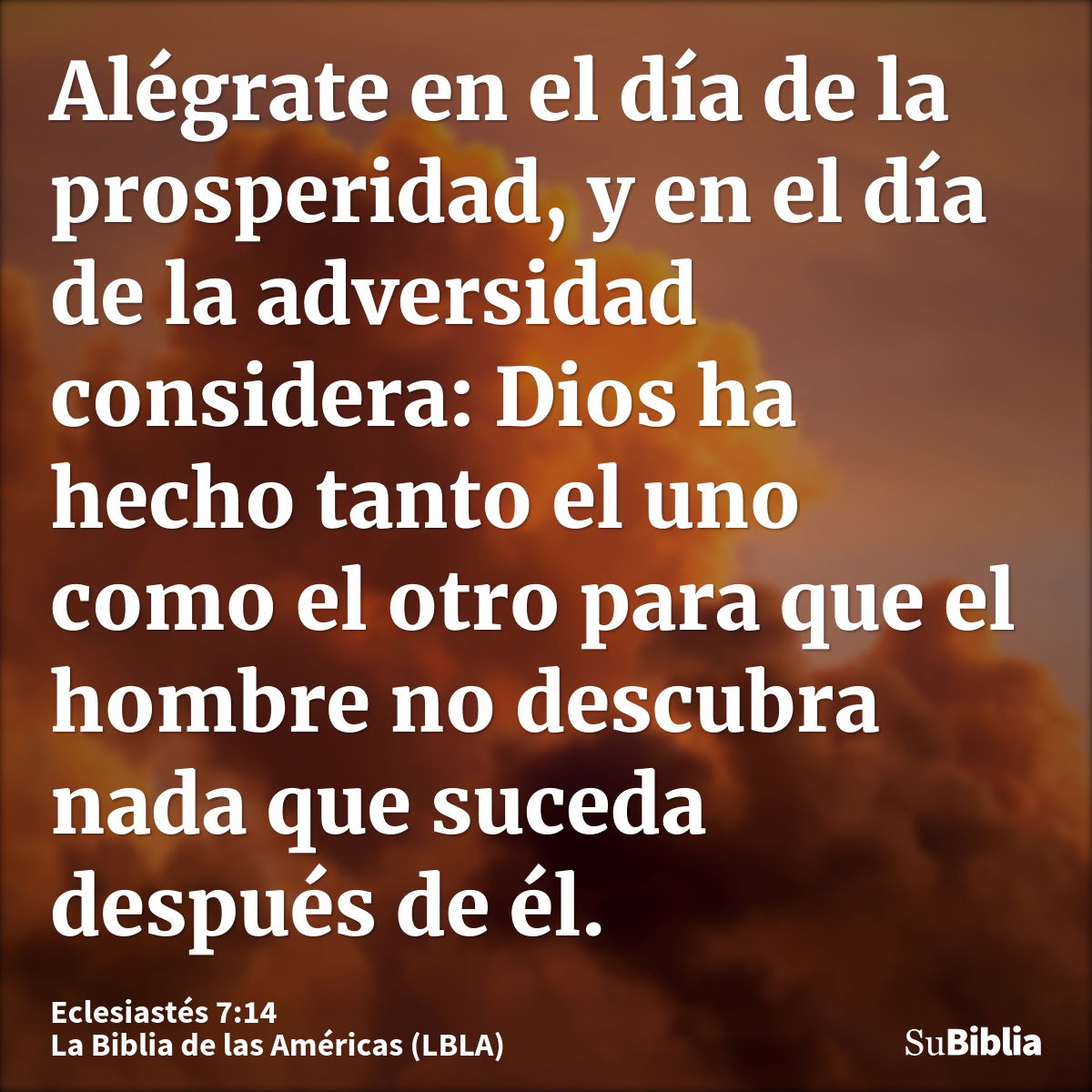 Alégrate en el día de la prosperidad, y en el día de la adversidad considera: Dios ha hecho tanto el uno como el otro para que el hombre no descubra nada que su...